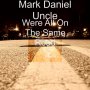 MARK DANIEL  UNCLE - WERE ALL ON THE SAME ROAD